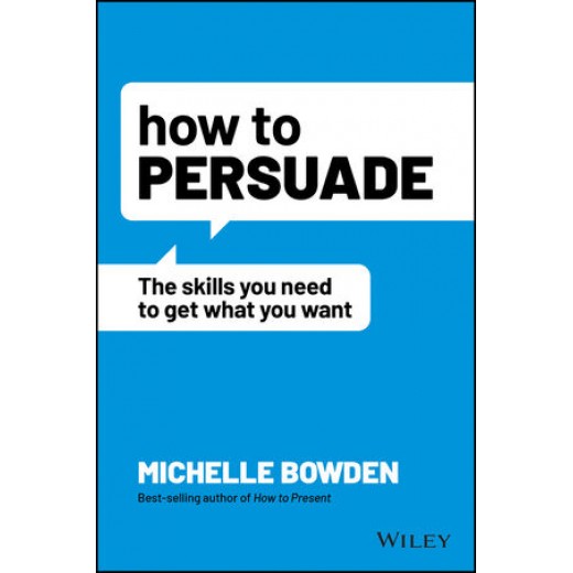 * How to Persuade: The Skills You Need to Get What You Want